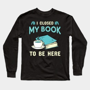 I Closed My Book. Funny Bookworm. Long Sleeve T-Shirt